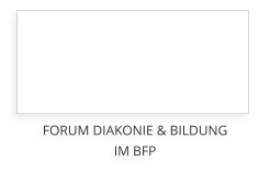 FORUM DIAKONIE & BILDUNGIM BFP