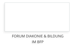 FORUM DIAKONIE & BILDUNGIM BFP